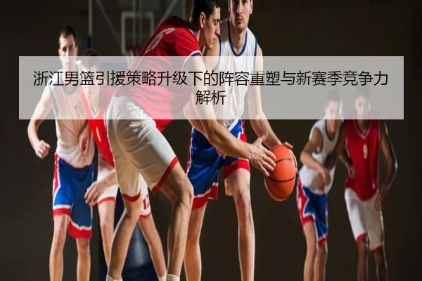 浙江男篮引援策略升级下的阵容重塑与新赛季竞争力解析