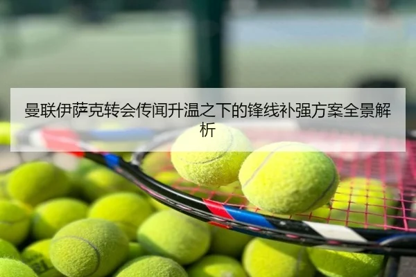曼联伊萨克转会传闻升温之下的锋线补强方案全景解析