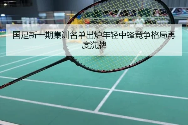 国足新一期集训名单出炉年轻中锋竞争格局再度洗牌